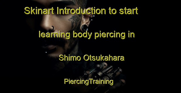 Skinart Introduction to start learning body piercing in Shimo Otsukahara | #PiercingTraining #PiercingClasses #SkinartTraining-Japan