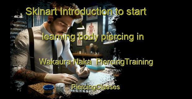 Skinart Introduction to start learning body piercing in Wakaura Naka | #PiercingTraining #PiercingClasses #SkinartTraining-Japan