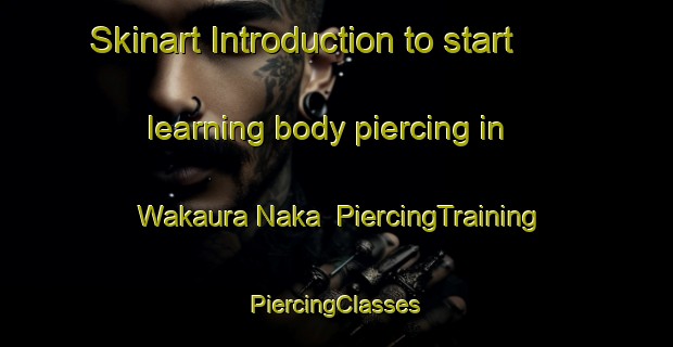 Skinart Introduction to start learning body piercing in Wakaura Naka | #PiercingTraining #PiercingClasses #SkinartTraining-Japan