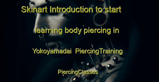 Skinart Introduction to start learning body piercing in Yokoyamadai | PiercingTraining | PiercingClasses | SkinartTraining-Japan