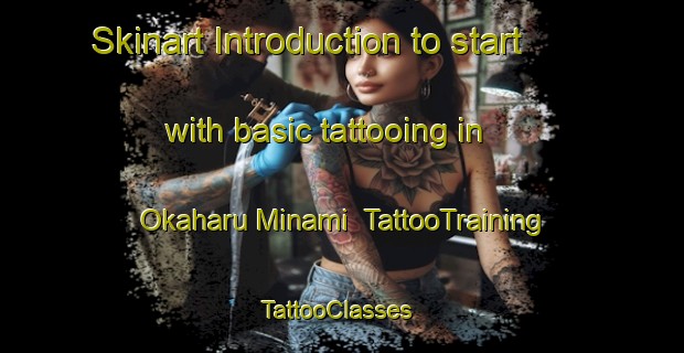 Skinart Introduction to start with basic tattooing in Okaharu Minami | TattooTraining | TattooClasses | SkinartTraining-Japan