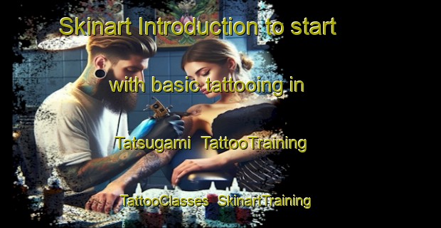 Skinart Introduction to start with basic tattooing in Tatsugami | TattooTraining | TattooClasses | SkinartTraining-Japan