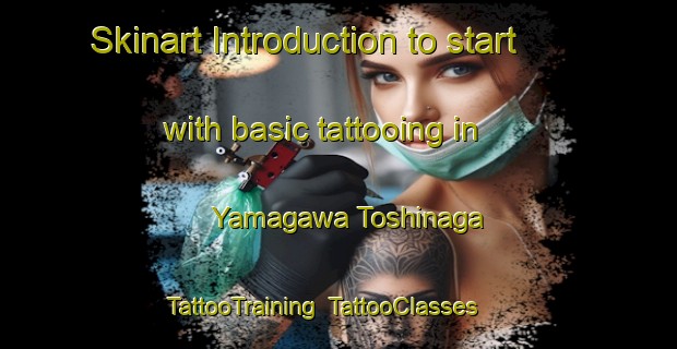 Skinart Introduction to start with basic tattooing in Yamagawa Toshinaga | TattooTraining | TattooClasses | SkinartTraining-Japan