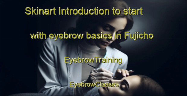 Skinart Introduction to start with eyebrow basics in Fujicho | EyebrowTraining | EyebrowClasses | SkinartTraining-Japan
