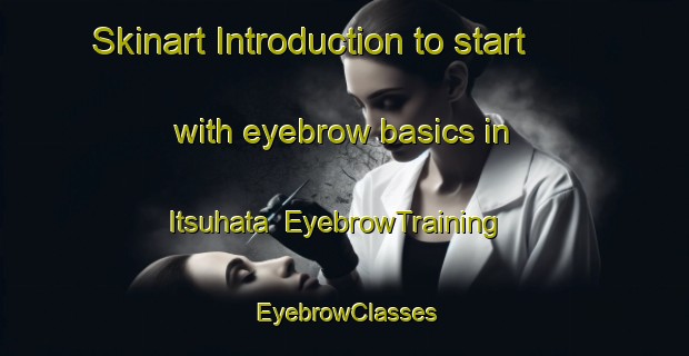 Skinart Introduction to start with eyebrow basics in Itsuhata | EyebrowTraining | EyebrowClasses | SkinartTraining-Japan