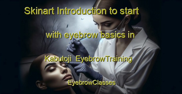 Skinart Introduction to start with eyebrow basics in Kabutoji | EyebrowTraining | EyebrowClasses | SkinartTraining-Japan