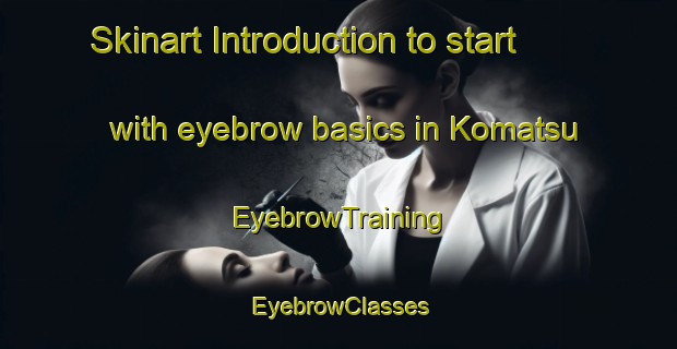 Skinart Introduction to start with eyebrow basics in Komatsu | EyebrowTraining | EyebrowClasses | SkinartTraining-Japan