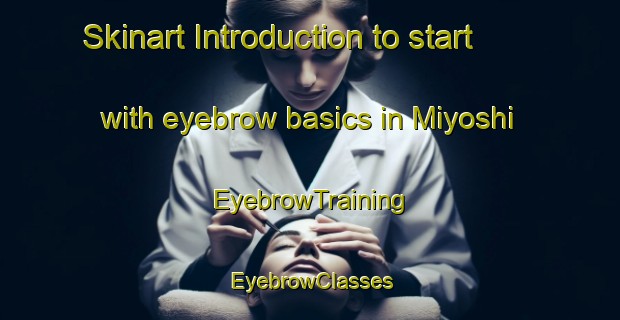 Skinart Introduction to start with eyebrow basics in Miyoshi | EyebrowTraining | EyebrowClasses | SkinartTraining-Japan