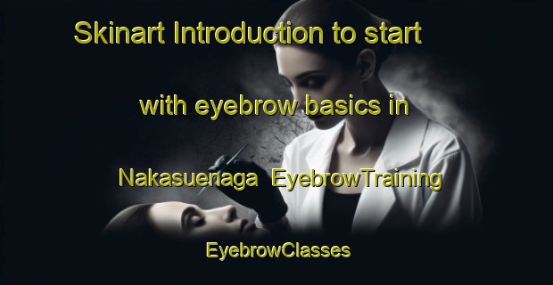 Skinart Introduction to start with eyebrow basics in Nakasuenaga | EyebrowTraining | EyebrowClasses | SkinartTraining-Japan