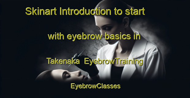 Skinart Introduction to start with eyebrow basics in Takenaka | EyebrowTraining | EyebrowClasses | SkinartTraining-Japan