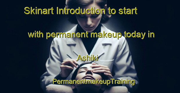 Skinart Introduction to start with permanent makeup today in Ashiki | #PermanentmakeupTraining #PermanentmakeupClasses #SkinartTraining-Japan