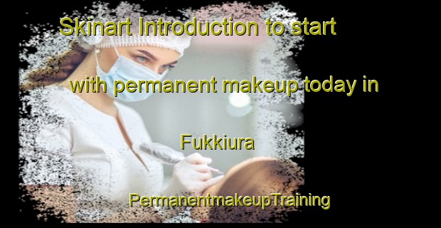 Skinart Introduction to start with permanent makeup today in Fukkiura | #PermanentmakeupTraining #PermanentmakeupClasses #SkinartTraining-Japan