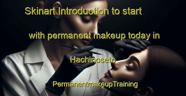Skinart Introduction to start with permanent makeup today in Hachinoseto | PermanentmakeupTraining | PermanentmakeupClasses | SkinartTraining-Japan