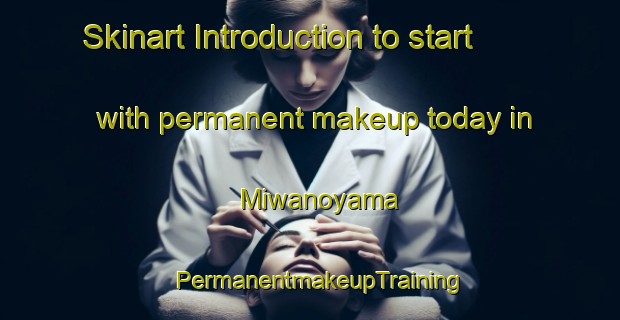 Skinart Introduction to start with permanent makeup today in Miwanoyama | PermanentmakeupTraining | PermanentmakeupClasses | SkinartTraining-Japan