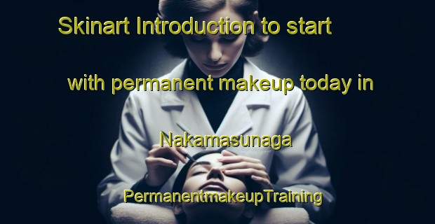 Skinart Introduction to start with permanent makeup today in Nakamasunaga | PermanentmakeupTraining | PermanentmakeupClasses | SkinartTraining-Japan