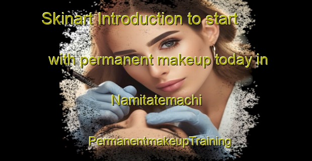Skinart Introduction to start with permanent makeup today in Namitatemachi | PermanentmakeupTraining | PermanentmakeupClasses | SkinartTraining-Japan