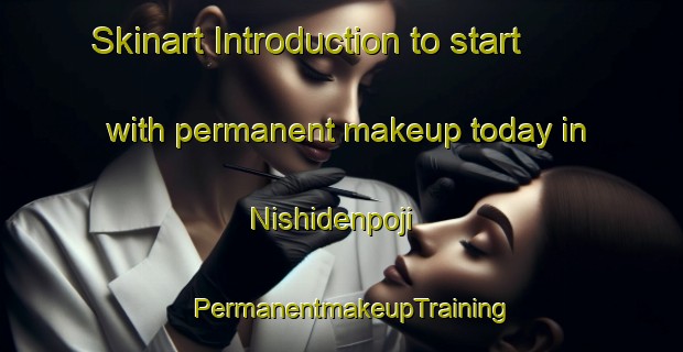Skinart Introduction to start with permanent makeup today in Nishidenpoji | PermanentmakeupTraining | PermanentmakeupClasses | SkinartTraining-Japan