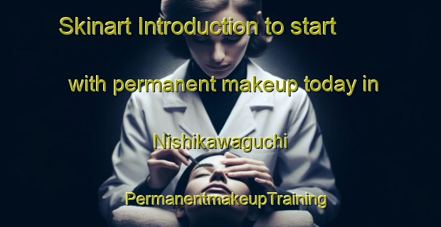 Skinart Introduction to start with permanent makeup today in Nishikawaguchi | PermanentmakeupTraining | PermanentmakeupClasses | SkinartTraining-Japan