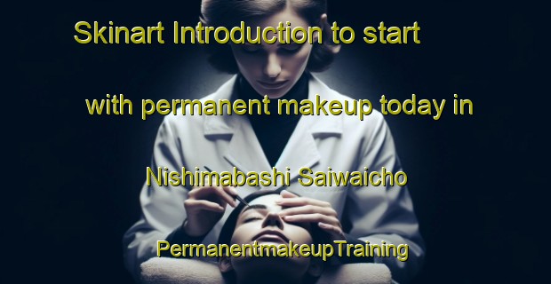 Skinart Introduction to start with permanent makeup today in Nishimabashi Saiwaicho | PermanentmakeupTraining | PermanentmakeupClasses | SkinartTraining-Japan