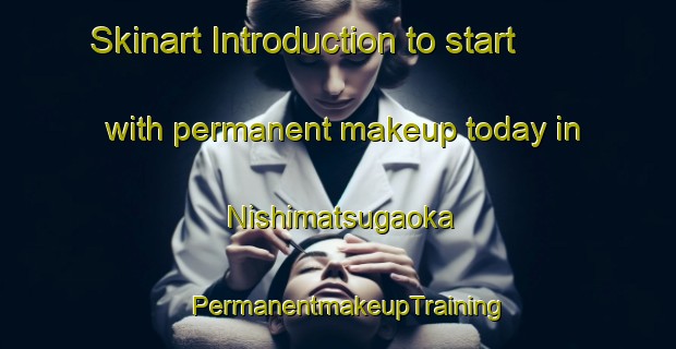 Skinart Introduction to start with permanent makeup today in Nishimatsugaoka | PermanentmakeupTraining | PermanentmakeupClasses | SkinartTraining-Japan