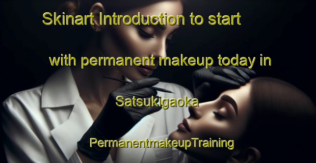 Skinart Introduction to start with permanent makeup today in Satsukigaoka | PermanentmakeupTraining | PermanentmakeupClasses | SkinartTraining-Japan