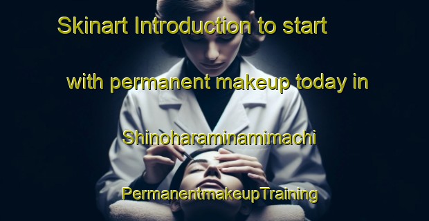 Skinart Introduction to start with permanent makeup today in Shinoharaminamimachi | PermanentmakeupTraining | PermanentmakeupClasses | SkinartTraining-Japan