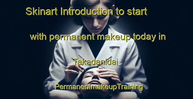 Skinart Introduction to start with permanent makeup today in Takadanidai | PermanentmakeupTraining | PermanentmakeupClasses | SkinartTraining-Japan