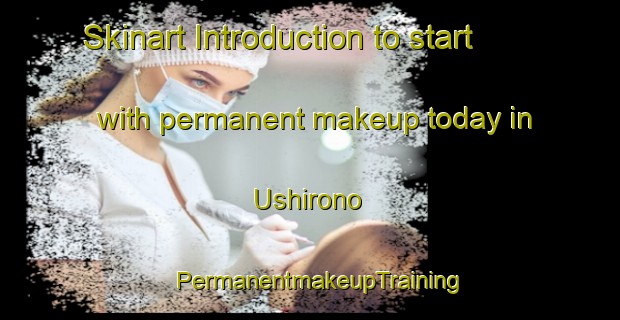 Skinart Introduction to start with permanent makeup today in Ushirono | PermanentmakeupTraining | PermanentmakeupClasses | SkinartTraining-Japan