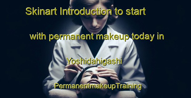 Skinart Introduction to start with permanent makeup today in Yoshidahigashi | PermanentmakeupTraining | PermanentmakeupClasses | SkinartTraining-Japan