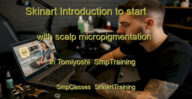 Skinart Introduction to start with scalp micropigmentation in Tomiyoshi | SmpTraining | SmpClasses | SkinartTraining-Japan