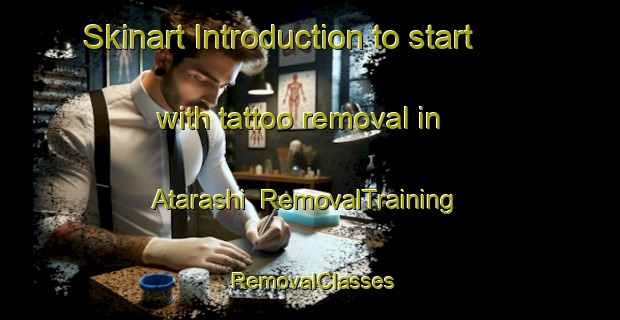 Skinart Introduction to start with tattoo removal in Atarashi | RemovalTraining | RemovalClasses | SkinartTraining-Japan