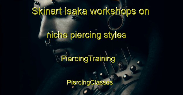 Skinart Isaka workshops on niche piercing styles | PiercingTraining | PiercingClasses | SkinartTraining-Japan
