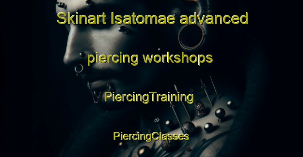 Skinart Isatomae advanced piercing workshops | #PiercingTraining #PiercingClasses #SkinartTraining-Japan