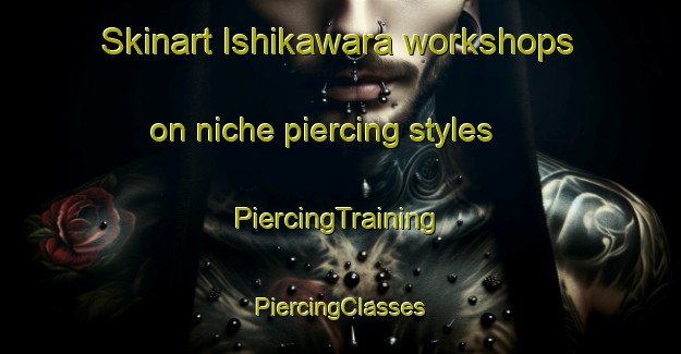 Skinart Ishikawara workshops on niche piercing styles | #PiercingTraining #PiercingClasses #SkinartTraining-Japan