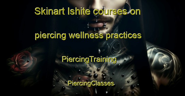 Skinart Ishite courses on piercing wellness practices | PiercingTraining | PiercingClasses | SkinartTraining-Japan