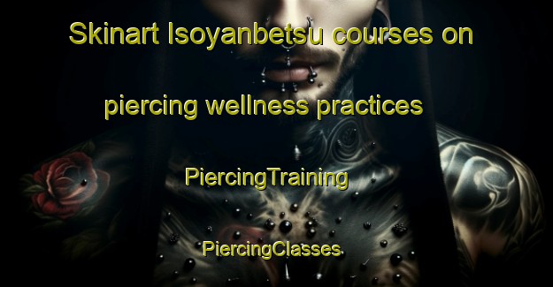 Skinart Isoyanbetsu courses on piercing wellness practices | PiercingTraining | PiercingClasses | SkinartTraining-Japan