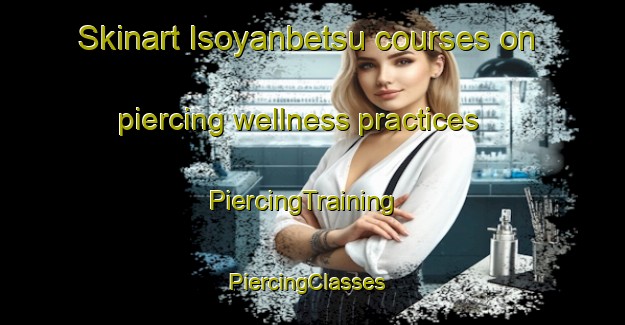Skinart Isoyanbetsu courses on piercing wellness practices | PiercingTraining | PiercingClasses | SkinartTraining-Japan