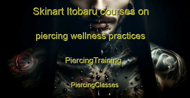 Skinart Itobaru courses on piercing wellness practices | #PiercingTraining #PiercingClasses #SkinartTraining-Japan