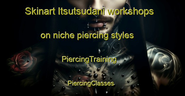 Skinart Itsutsudani workshops on niche piercing styles | PiercingTraining | PiercingClasses | SkinartTraining-Japan