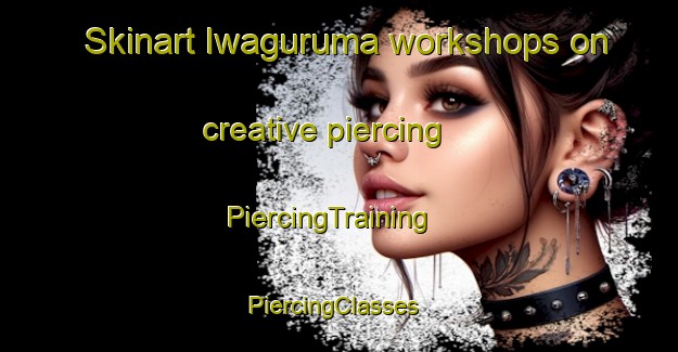 Skinart Iwaguruma workshops on creative piercing | PiercingTraining | PiercingClasses | SkinartTraining-Japan