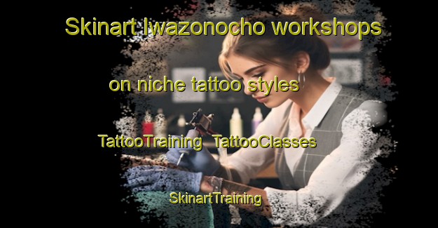 Skinart Iwazonocho workshops on niche tattoo styles | TattooTraining | TattooClasses | SkinartTraining-Japan
