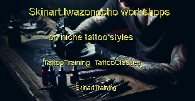 Skinart Iwazonocho workshops on niche tattoo styles | TattooTraining | TattooClasses | SkinartTraining-Japan