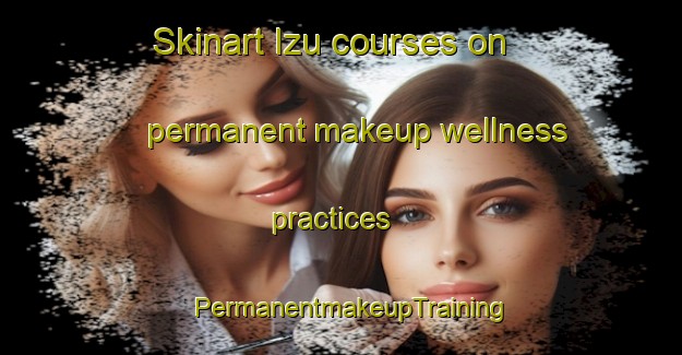 Skinart Izu courses on permanent makeup wellness practices | PermanentmakeupTraining | PermanentmakeupClasses | SkinartTraining-Japan