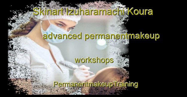 Skinart Izuharamachi Koura advanced permanentmakeup workshops | PermanentmakeupTraining | PermanentmakeupClasses | SkinartTraining-Japan