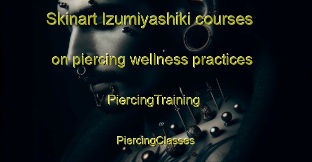 Skinart Izumiyashiki courses on piercing wellness practices | #PiercingTraining #PiercingClasses #SkinartTraining-Japan