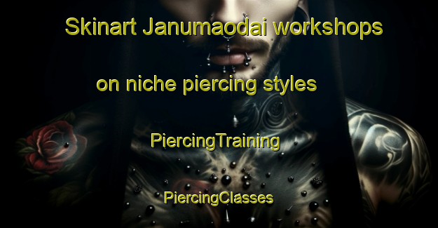 Skinart Janumaodai workshops on niche piercing styles | #PiercingTraining #PiercingClasses #SkinartTraining-Japan