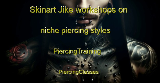 Skinart Jike workshops on niche piercing styles | PiercingTraining | PiercingClasses | SkinartTraining-Japan