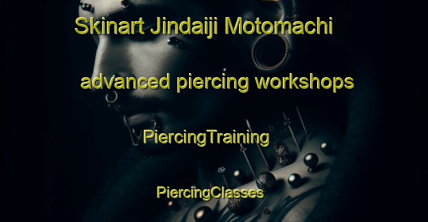 Skinart Jindaiji Motomachi advanced piercing workshops | PiercingTraining | PiercingClasses | SkinartTraining-Japan