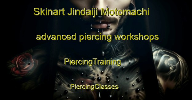 Skinart Jindaiji Motomachi advanced piercing workshops | PiercingTraining | PiercingClasses | SkinartTraining-Japan
