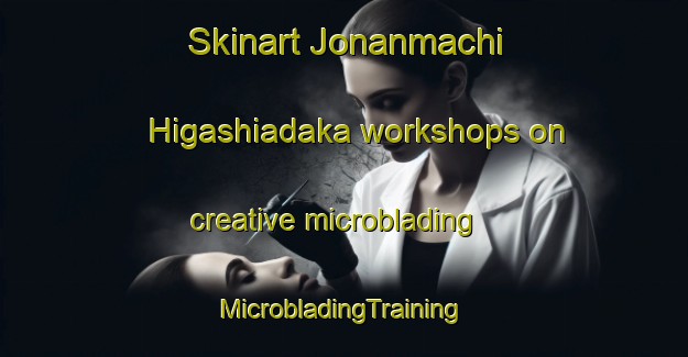 Skinart Jonanmachi Higashiadaka workshops on creative microblading | #MicrobladingTraining #MicrobladingClasses #SkinartTraining-Japan